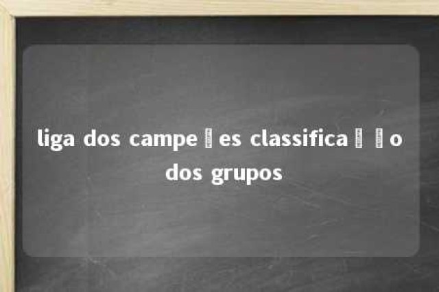 liga dos campeões classificação dos grupos 