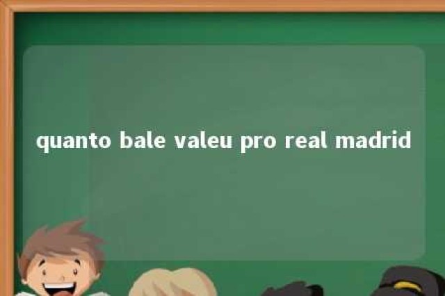 quanto bale valeu pro real madrid 