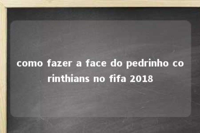 como fazer a face do pedrinho corinthians no fifa 2018 