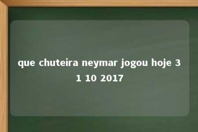 que chuteira neymar jogou hoje 31 10 2017 