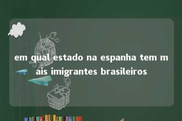 em qual estado na espanha tem mais imigrantes brasileiros 