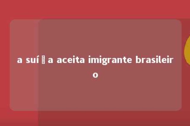 a suíça aceita imigrante brasileiro 