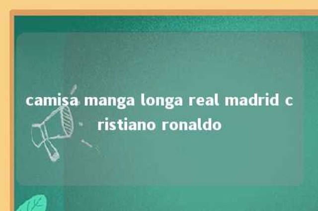 camisa manga longa real madrid cristiano ronaldo 