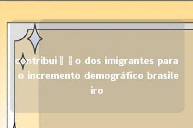 contribuição dos imigrantes para o incremento demográfico brasileiro 