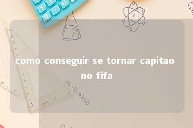 como conseguir se tornar capitao no fifa 