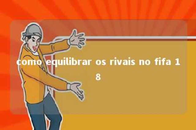 como equilibrar os rivais no fifa 18 