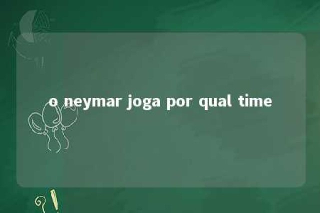 o neymar joga por qual time 