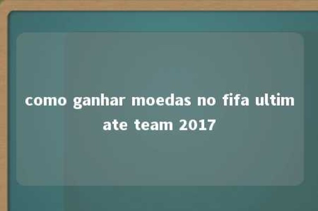 como ganhar moedas no fifa ultimate team 2017 