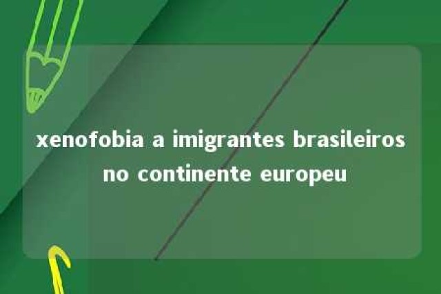 xenofobia a imigrantes brasileiros no continente europeu 