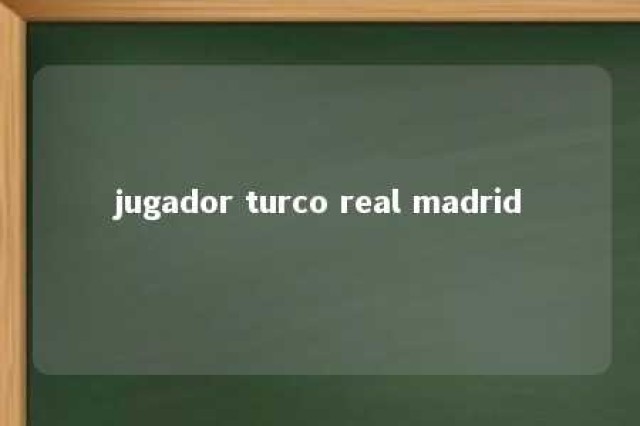 jugador turco real madrid 