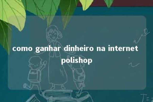 como ganhar dinheiro na internet polishop 