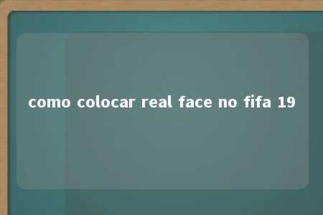 como colocar real face no fifa 19 