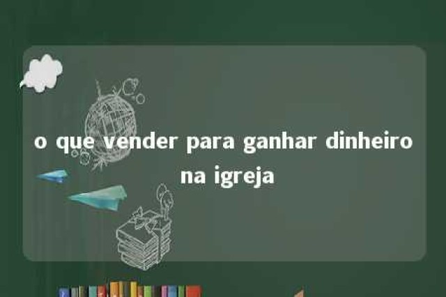 o que vender para ganhar dinheiro na igreja 