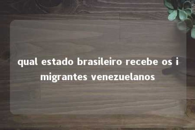 qual estado brasileiro recebe os imigrantes venezuelanos 