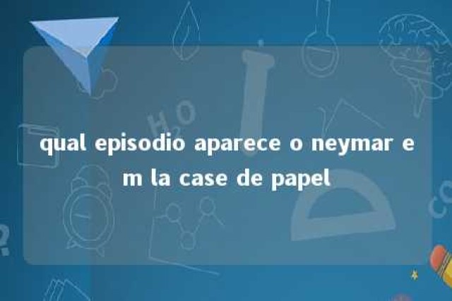 qual episodio aparece o neymar em la case de papel 