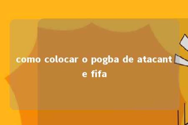 como colocar o pogba de atacante fifa 