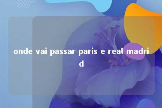 onde vai passar paris e real madrid 