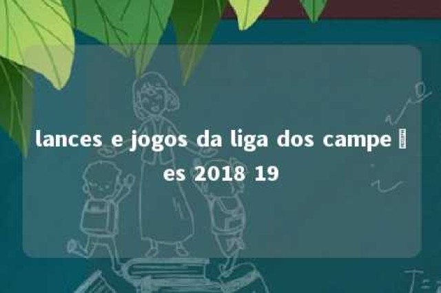 lances e jogos da liga dos campeões 2018 19 