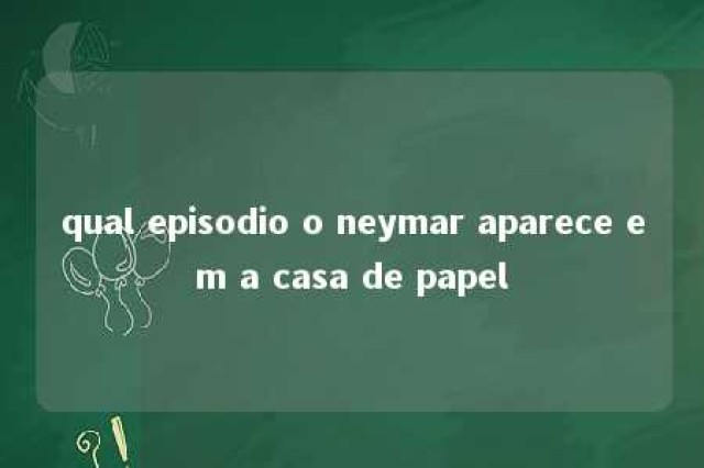 qual episodio o neymar aparece em a casa de papel 