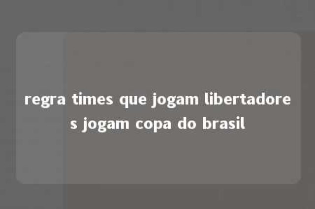 regra times que jogam libertadores jogam copa do brasil 