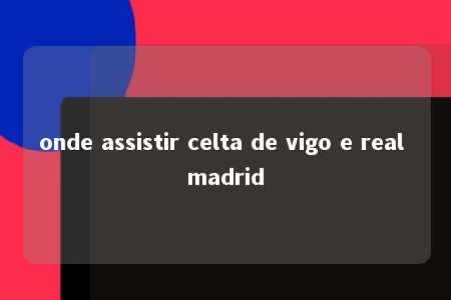 onde assistir celta de vigo e real madrid 