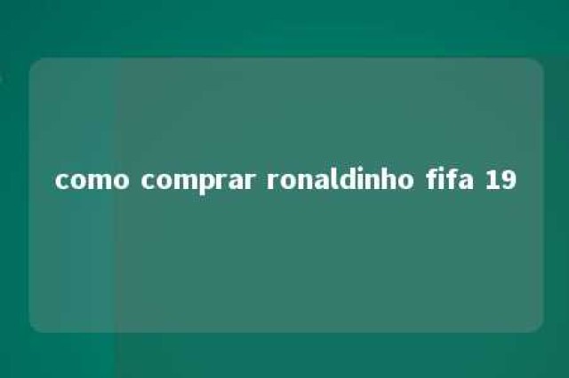 como comprar ronaldinho fifa 19 