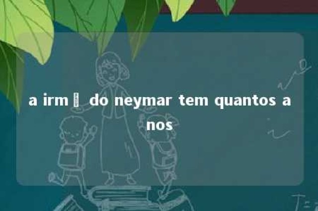 a irmã do neymar tem quantos anos 