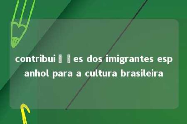 contribuições dos imigrantes espanhol para a cultura brasileira 