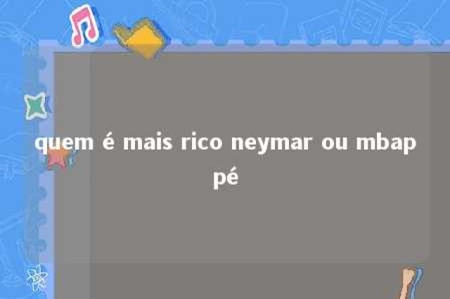 quem é mais rico neymar ou mbappé 