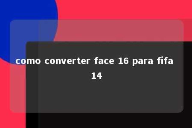 como converter face 16 para fifa 14 