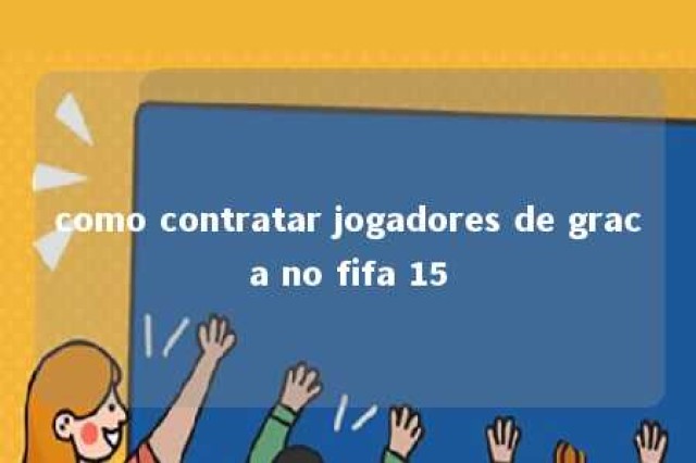 como contratar jogadores de graca no fifa 15 