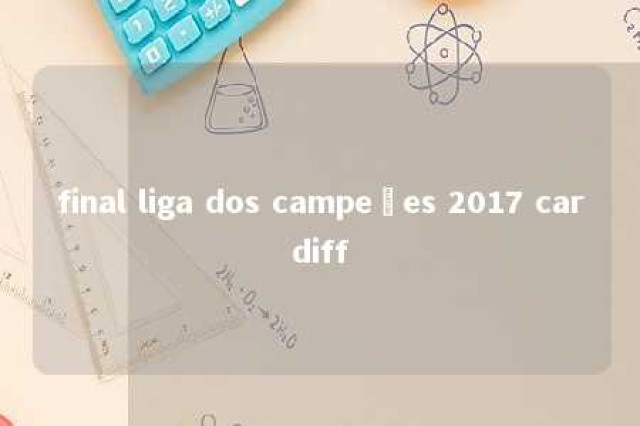 final liga dos campeões 2017 cardiff 