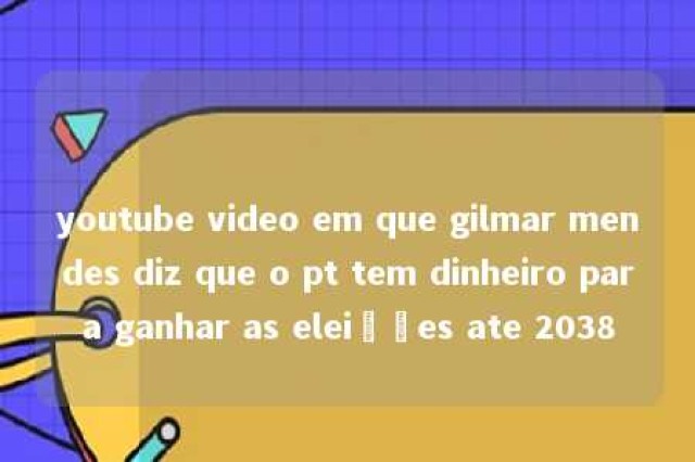 youtube video em que gilmar mendes diz que o pt tem dinheiro para ganhar as eleições ate 2038 