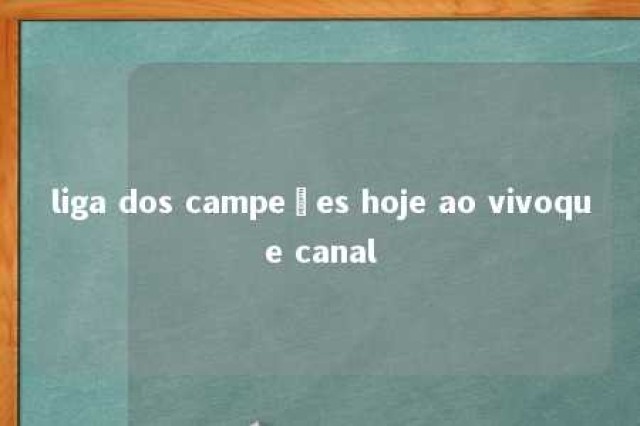 liga dos campeões hoje ao vivoque canal 