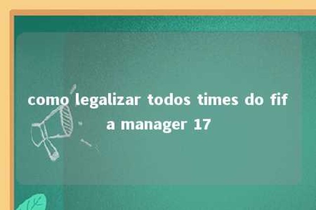 como legalizar todos times do fifa manager 17 