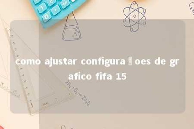 como ajustar configuraçoes de grafico fifa 15 