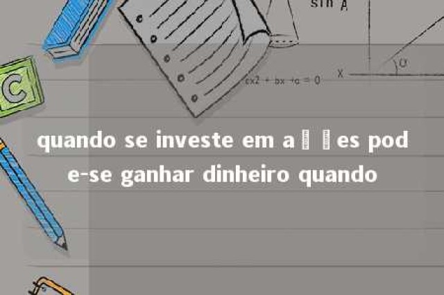 quando se investe em ações pode-se ganhar dinheiro quando 