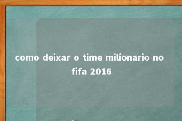 como deixar o time milionario no fifa 2016 