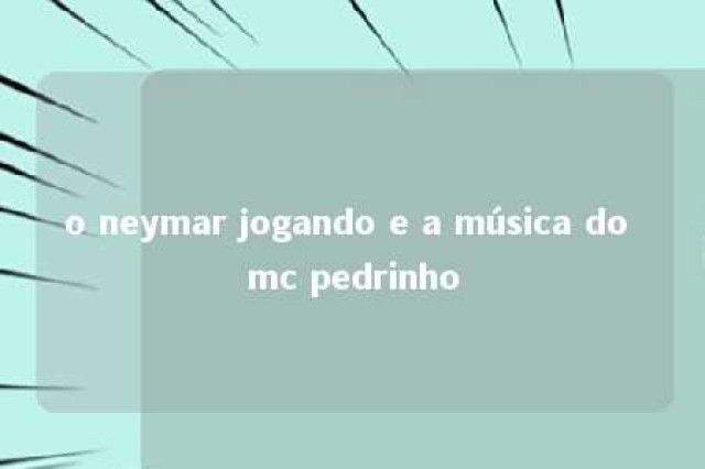 o neymar jogando e a música do mc pedrinho 