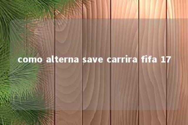 como alterna save carrira fifa 17 