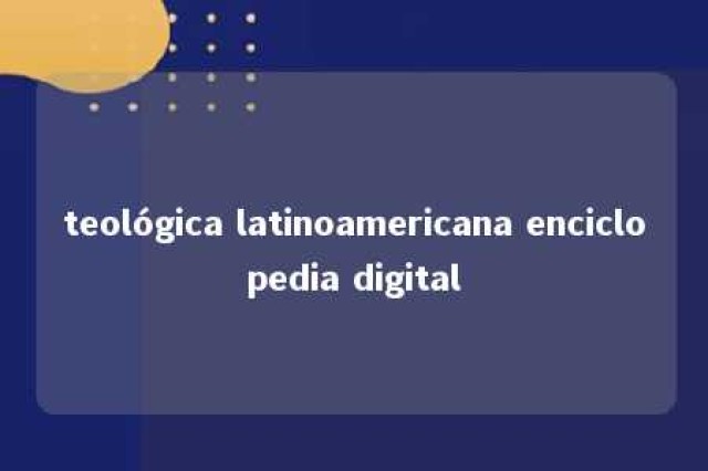 teológica latinoamericana enciclopedia digital 