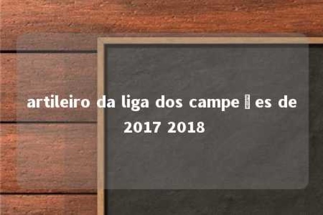 artileiro da liga dos campeões de 2017 2018 