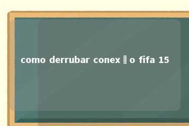 como derrubar conexão fifa 15 