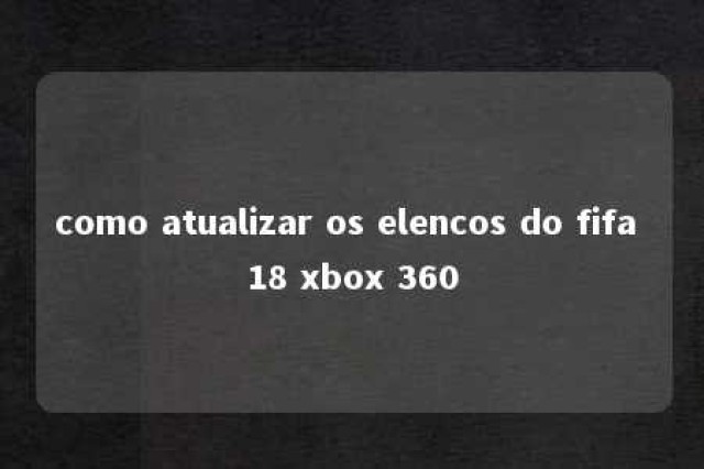 como atualizar os elencos do fifa 18 xbox 360 