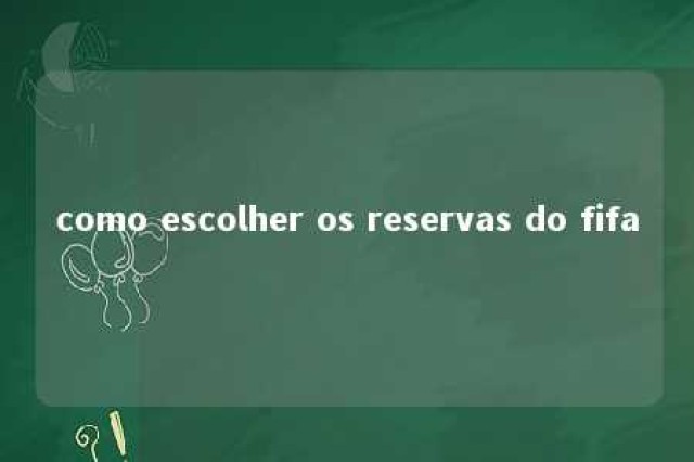 como escolher os reservas do fifa 