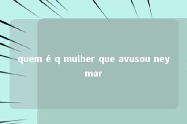 quem é q mulher que avusou neymar 