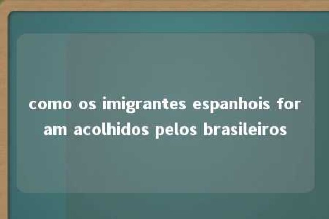 como os imigrantes espanhois foram acolhidos pelos brasileiros 