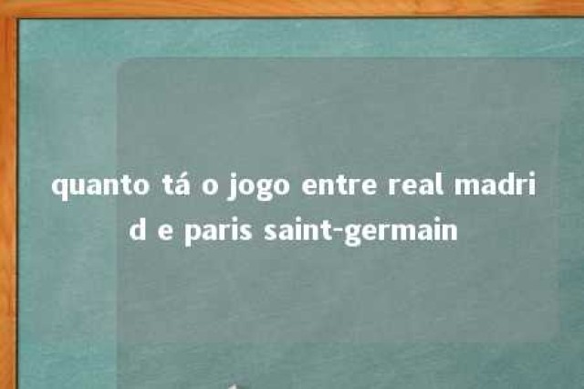 quanto tá o jogo entre real madrid e paris saint-germain 