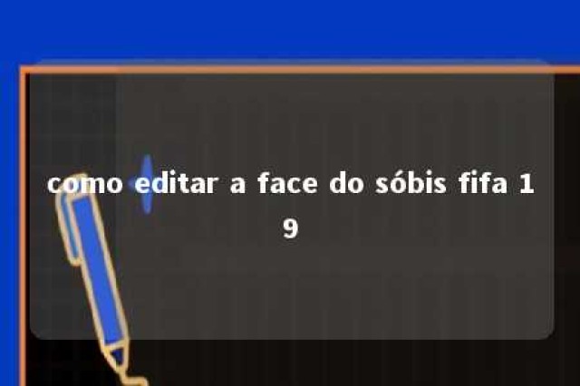 como editar a face do sóbis fifa 19 