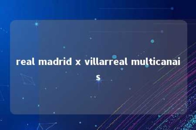 real madrid x villarreal multicanais 